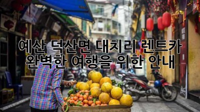 예산 덕산면 대치리 렌트카: 완벽한 여행을 위한 안내