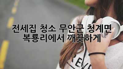 전세집 청소, 무안군 청계면 복룡리에서 깨끗하게!