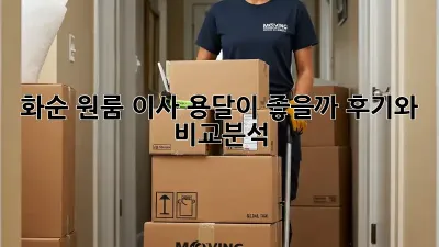 화순 원룸 이사, 용달이 좋을까? 후기와 비교분석!